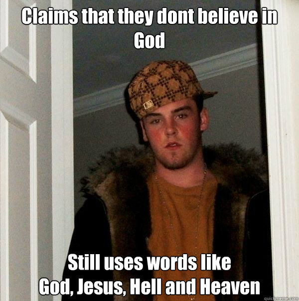 Claims that they dont believe in God Still uses words like
God, Jesus, Hell and Heaven  Scumbag Steve