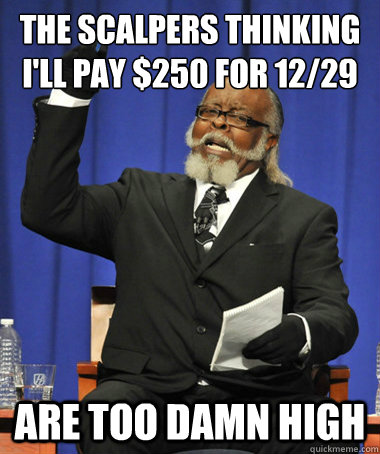 The Scalpers thinking i'll pay $250 for 12/29 are too damn high  The Rent Is Too Damn High