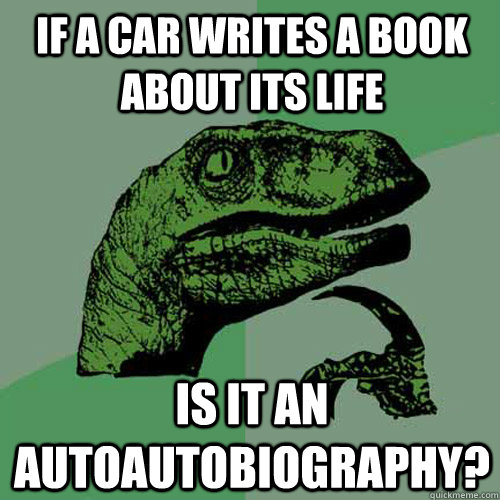 If a car writes a book about its life Is it an autoautobiography?  Philosoraptor