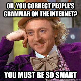 Oh, you correct people's grammar on the internet? you must be so smart  Condescending Wonka