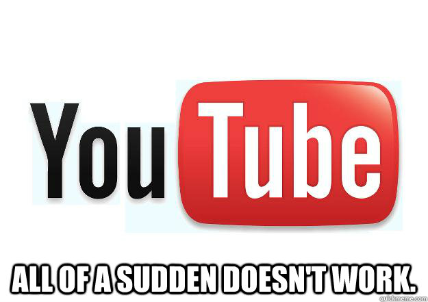  all of a sudden doesn't work.  Scumbag Youtube