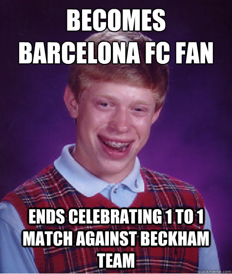 Becomes Barcelona FC fan Ends celebrating 1 to 1 match against Beckham team - Becomes Barcelona FC fan Ends celebrating 1 to 1 match against Beckham team  Bad Luck Brian