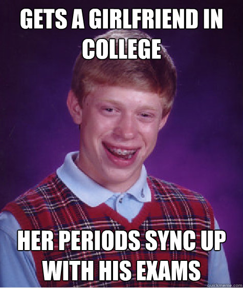 Gets a girlfriend in college Her periods sync up with his exams Caption 3 goes here  Bad Luck Brian