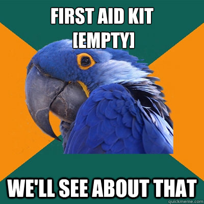 first aid kit
 [empty] we'll see about that  Paranoid Parrot