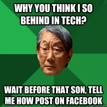 WHY YOU THINK I SO BEHIND IN TECH? WAIT BEFORE THAT SON, TELL ME HOW POST ON FACEBOOK  High Expectations Asian Father