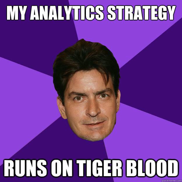 My analytics strategy runs on tiger blood  Clean Sheen