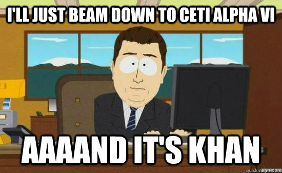 I'll just beam down to Ceti Alpha VI AAAAND it's khan  aaaand its gone