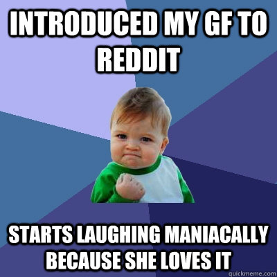 Introduced my gf to reddit starts laughing maniacally because she loves it  Success Kid