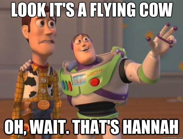 Look it's a flying cow Oh, wait. That's Hannah - Look it's a flying cow Oh, wait. That's Hannah  Toy Story