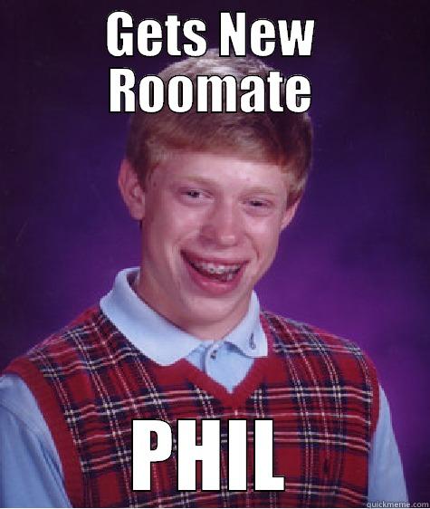 GETS NEW ROOMATE PHIL Bad Luck Brian