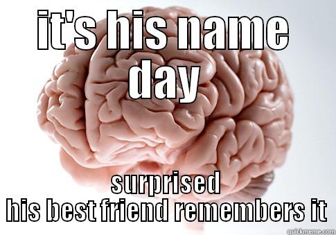 IT'S HIS NAME DAY SURPRISED HIS BEST FRIEND REMEMBERS IT Scumbag Brain