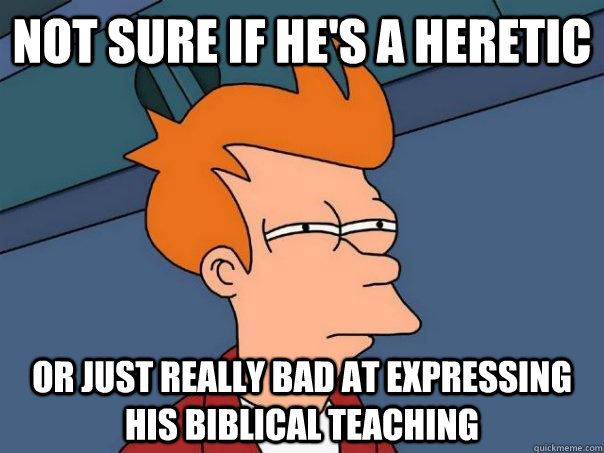 Not sure if he's a heretic Or just really bad at expressing his biblical teaching  Futurama Fry