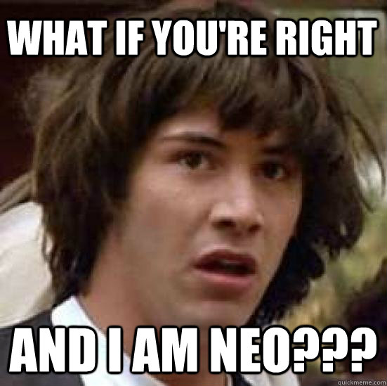 what if you're right and I am Neo??? - what if you're right and I am Neo???  conspiracy keanu