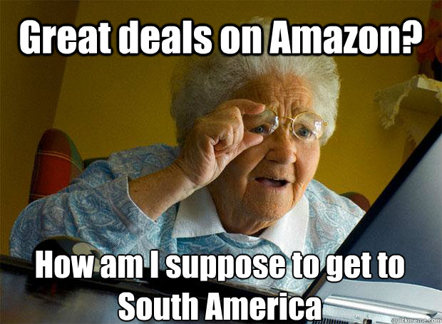 Great deals on Amazon? How am I suppose to get to South America   - Great deals on Amazon? How am I suppose to get to South America    Grandma finds the Internet