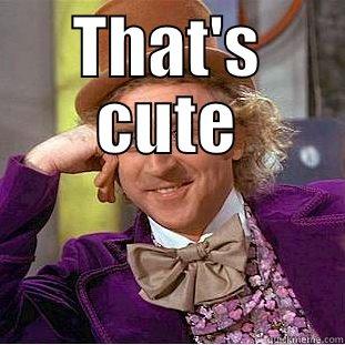 THAT'S CUTE  Condescending Wonka