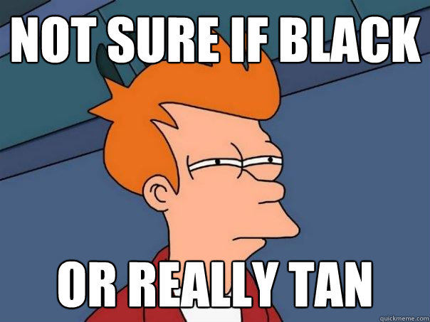 Not sure if black Or really tan - Not sure if black Or really tan  Futurama Fry