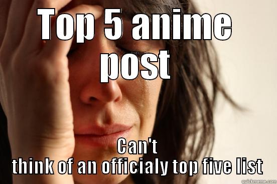 Top 5 - TOP 5 ANIME POST CAN'T THINK OF AN OFFICIALY TOP FIVE LIST First World Problems