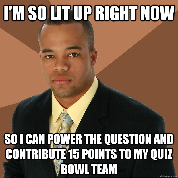 I'm so lit up right now so i can power the question and contribute 15 points to my Quiz bowl team  Successful Black Man