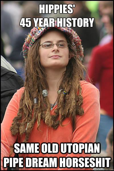 hippies'
45 year history same old utopian pipe dream horseshit  College Liberal