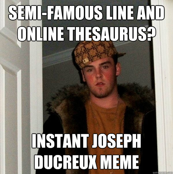 Semi-famous line and online thesaurus? Instant Joseph Ducreux meme  Scumbag Steve