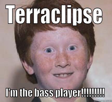 Terraclipse meme for GER3 - TERRACLIPSE I'M THE BASS PLAYER!!!!!!!!! Over Confident Ginger