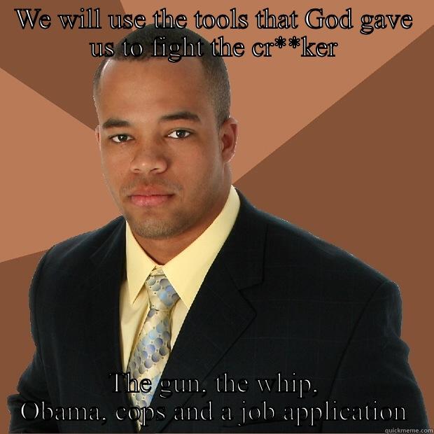 WE WILL USE THE TOOLS THAT GOD GAVE US TO FIGHT THE CR**KER THE GUN, THE WHIP, OBAMA, COPS AND A JOB APPLICATION Successful Black Man