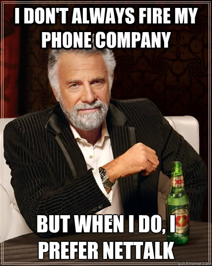 I don't always fire my phone company but when I do, I Prefer NETTALK  The Most Interesting Man In The World