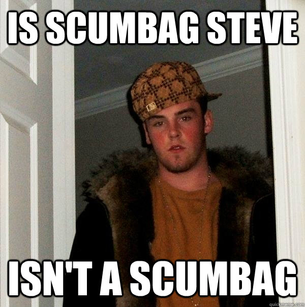 Is scumbag steve isn't a scumbag - Is scumbag steve isn't a scumbag  Scumbag Steve