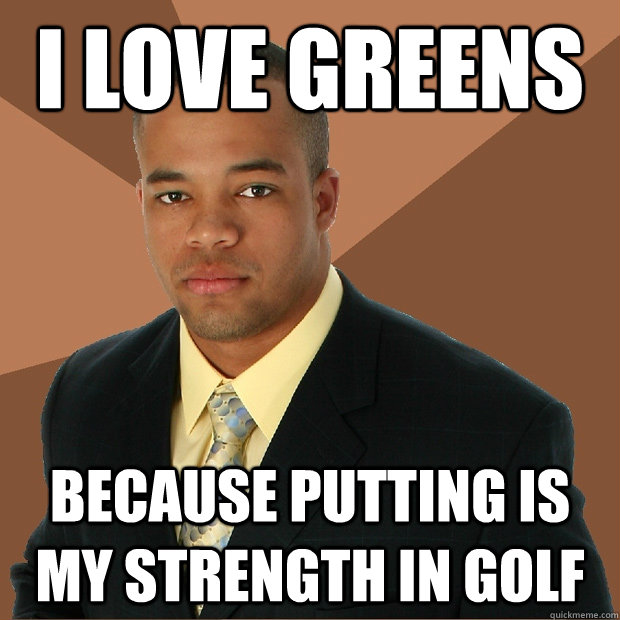 I love greens because putting is my strength in golf - I love greens because putting is my strength in golf  Successful Black Man