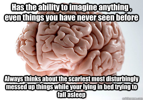 Has the ability to imagine anything , even things you have never seen before Always thinks about the scariest most disturbingly messed up things while your lying in bed trying to fall asleep   Scumbag Brain