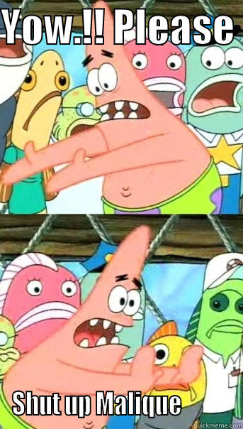 Stop it - YOW.!! PLEASE  SHUT UP MALIQUE           Push it somewhere else Patrick