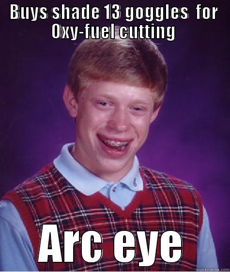 Welding fail - BUYS SHADE 13 GOGGLES  FOR OXY-FUEL CUTTING ARC EYE Bad Luck Brian