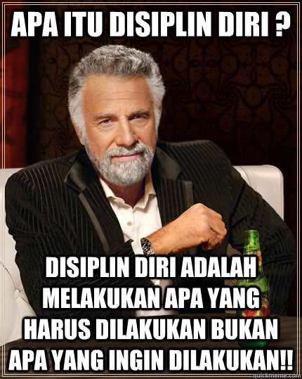 apa itu disiplin diri ? Disiplin diri adalah melakukan apa yang harus DILAKUKAN bukan apa yang ingin dilakukan!!  The Most Interesting Man In The World