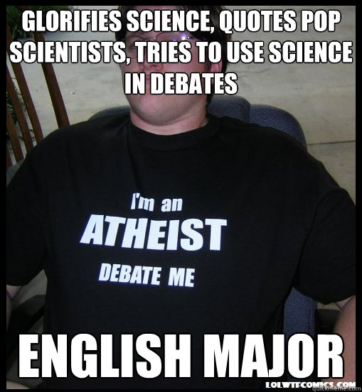 glorifies science, quotes pop scientists, tries to use science in debates english major - glorifies science, quotes pop scientists, tries to use science in debates english major  Scumbag Atheist