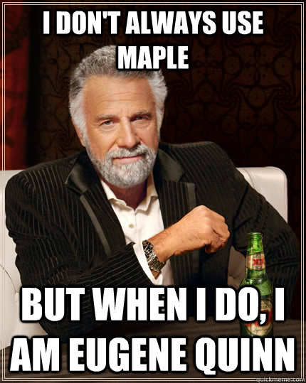 I don't always use maple but when I do, i am eugene quinn - I don't always use maple but when I do, i am eugene quinn  The Most Interesting Man In The World