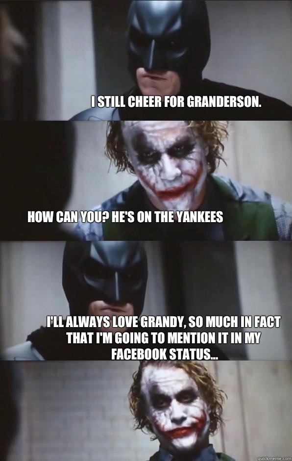 I still cheer for Granderson. How can you? He's on the Yankees I'll always love Grandy, so much in fact that I'm going to mention it in my Facebook status...  Batman Panel