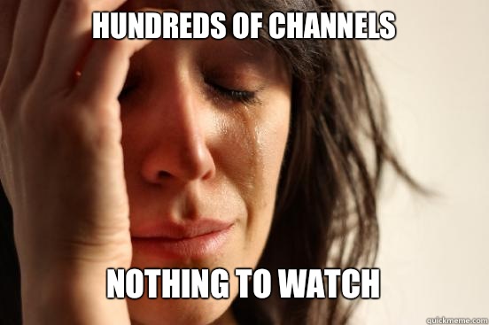 Hundreds of channels Nothing to watch    First World Problems