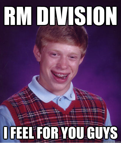 rm division i feel for you guys  Bad Luck Brian