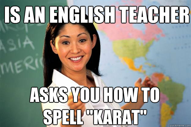 Is an english teacher Asks you how to spell 