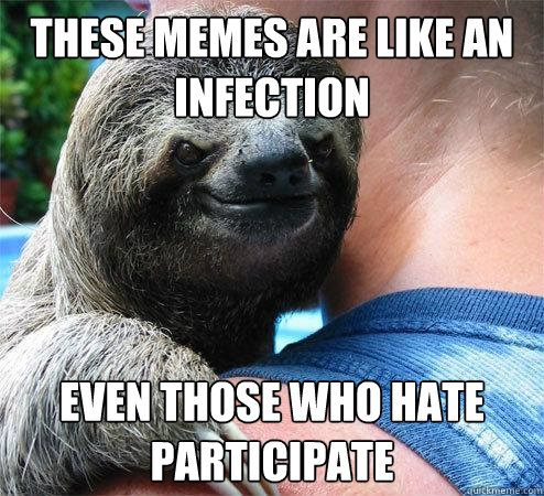 these memes are like an infection even those who hate participate
  Suspiciously Evil Sloth