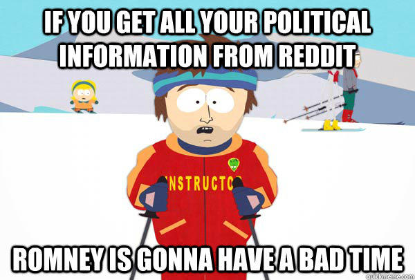 If you get all your political information from reddit Romney is gonna have a bad time  