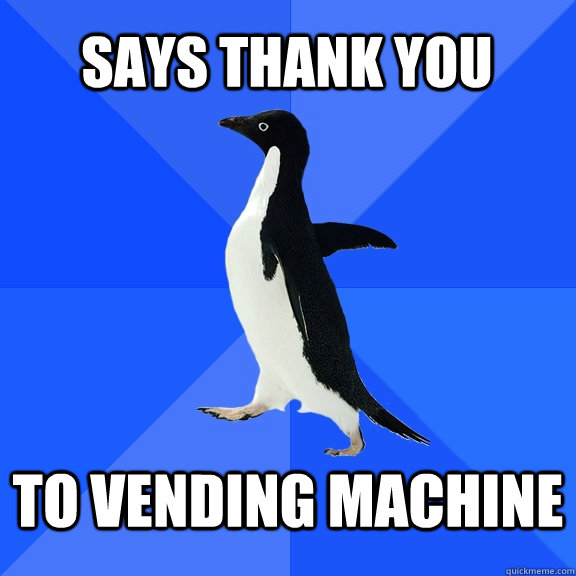 Says thank you  to vending machine - Says thank you  to vending machine  Socially Awkward Penguin