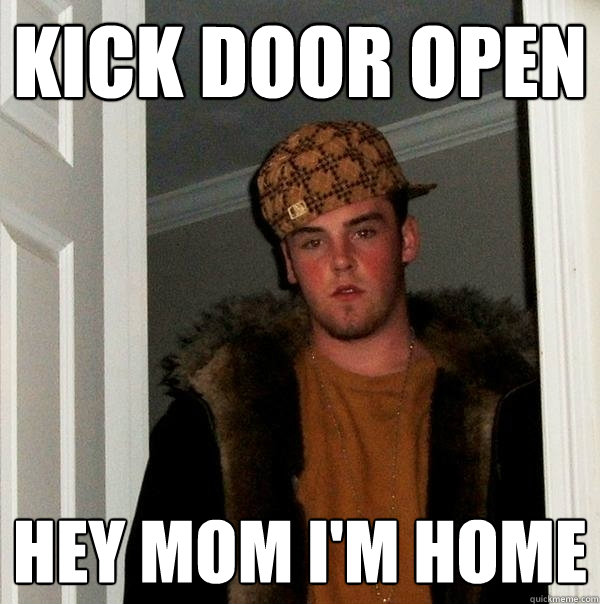 Kick door open Hey mom i'm home - Kick door open Hey mom i'm home  Scumbag Steve