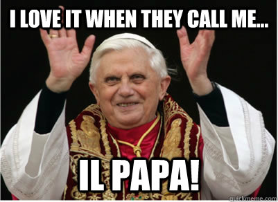 I love it when they call me... Il Papa!  Il Papa