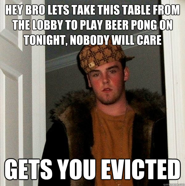 HEY BRO LETS TAKE THIS TABLE FROM THE LOBBY TO PLAY BEER PONG ON TONIGHT, NOBODY WILL CARE GETS YOU EVICTED  Scumbag Steve