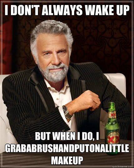 I don't always wake up
 but when I do, i grababrushandputonalittlemakeup - I don't always wake up
 but when I do, i grababrushandputonalittlemakeup  The Most Interesting Man In The World