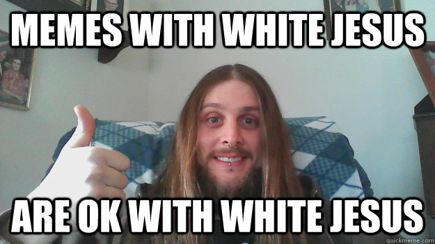 Memes with white jesus are ok with white jesus - Memes with white jesus are ok with white jesus  Misc