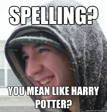 Spelling? You mean like harry potter?  The Bryce Meme