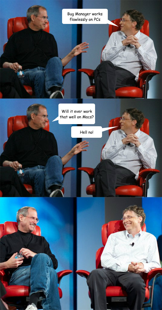 Bug Manager works flawlessly on PCs Will it ever work that well on Macs? Hell no!  Steve Jobs vs Bill Gates