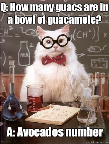 Q: How many guacs are in a bowl of guacamole? A: Avocados number - Q: How many guacs are in a bowl of guacamole? A: Avocados number  Chemistry Cat